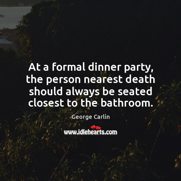 At a formal dinner party, the person nearest death should always be George Carlin Picture Quote