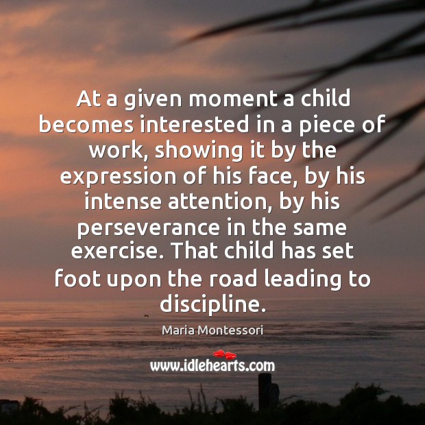 At a given moment a child becomes interested in a piece of Maria Montessori Picture Quote