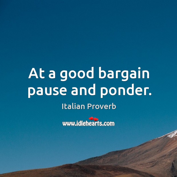 At a good bargain pause and ponder. Italian Proverbs Image