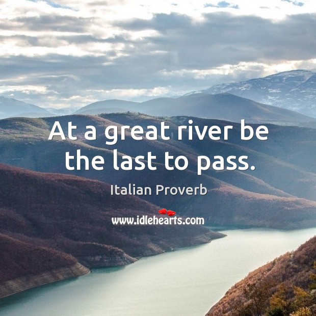 At a great river be the last to pass. Italian Proverbs Image