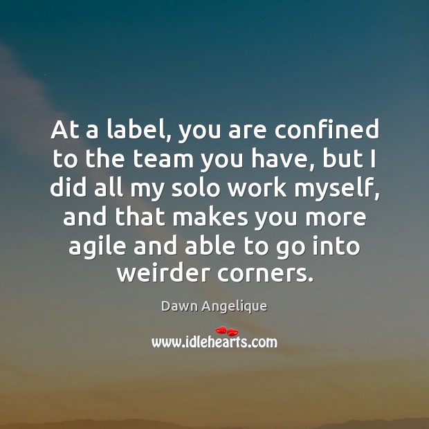 At a label, you are confined to the team you have, but Dawn Angelique Picture Quote
