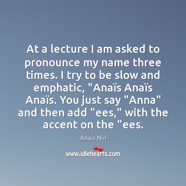 At a lecture I am asked to pronounce my name three times. Anais Nin Picture Quote