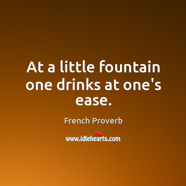 At a little fountain one drinks at one’s ease. French Proverbs Image