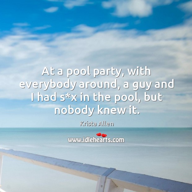 At a pool party, with everybody around, a guy and I had s*x in the pool, but nobody knew it. Image