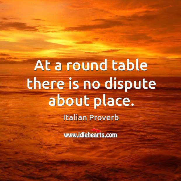 At a round table there is no dispute about place. Italian Proverbs Image