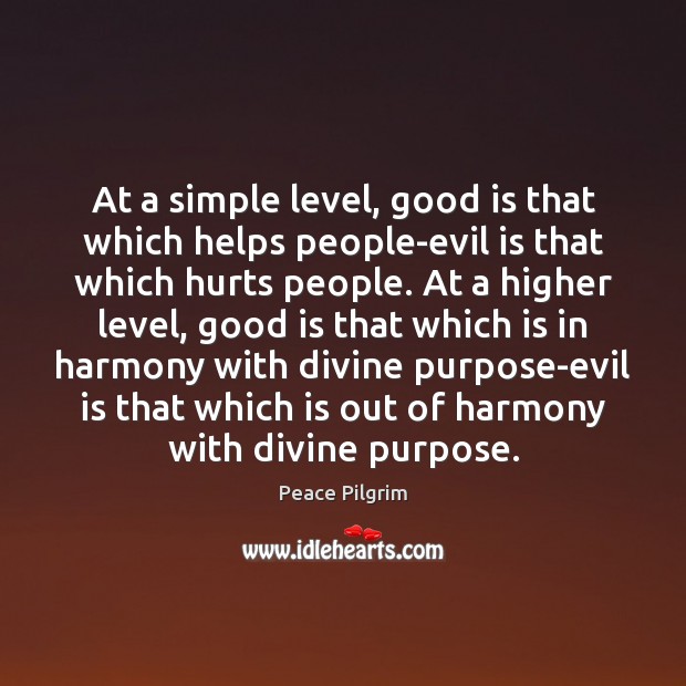 At a simple level, good is that which helps people-evil is that Peace Pilgrim Picture Quote