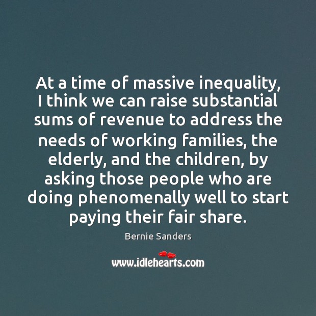 At a time of massive inequality, I think we can raise substantial Bernie Sanders Picture Quote