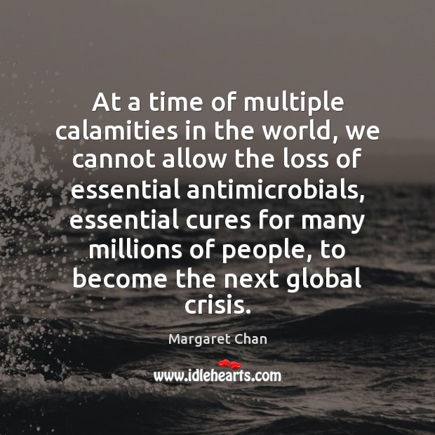 At a time of multiple calamities in the world, we cannot allow Margaret Chan Picture Quote