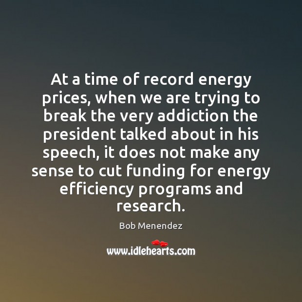 At a time of record energy prices, when we are trying to Bob Menendez Picture Quote