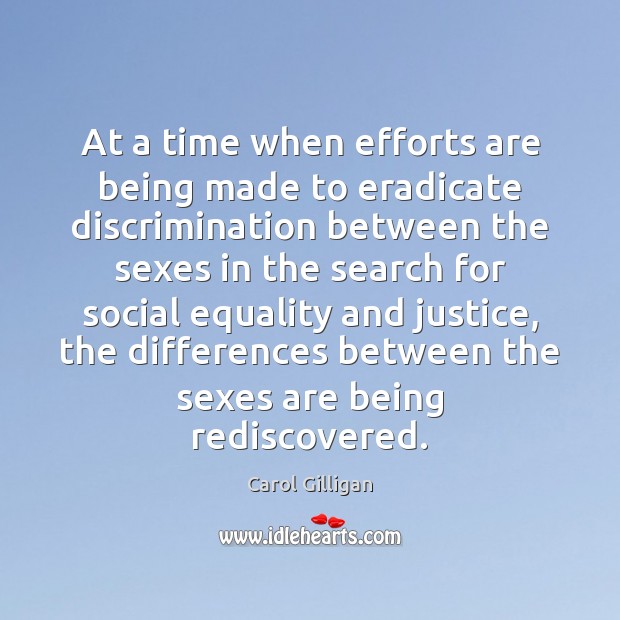 At a time when efforts are being made to eradicate discrimination between Carol Gilligan Picture Quote