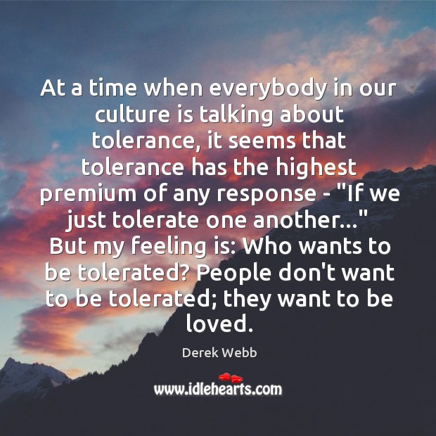 At a time when everybody in our culture is talking about tolerance, Derek Webb Picture Quote