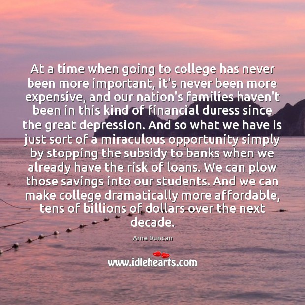 At a time when going to college has never been more important, Arne Duncan Picture Quote
