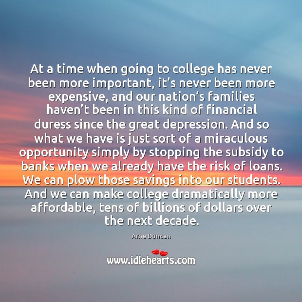 At a time when going to college has never been more important, it’s never been more expensive Arne Duncan Picture Quote