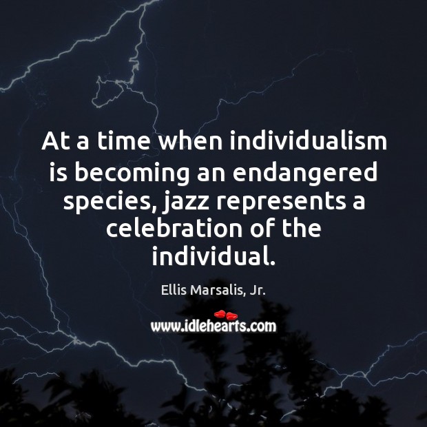 At a time when individualism is becoming an endangered species, jazz represents Ellis Marsalis, Jr. Picture Quote