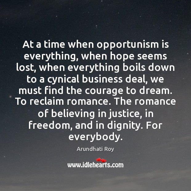 At a time when opportunism is everything, when hope seems lost, when Arundhati Roy Picture Quote