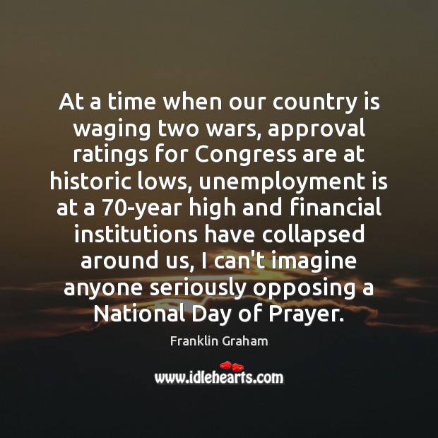 At a time when our country is waging two wars, approval ratings Franklin Graham Picture Quote