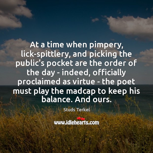 At a time when pimpery, lick-spittlery, and picking the public’s pocket are Studs Terkel Picture Quote