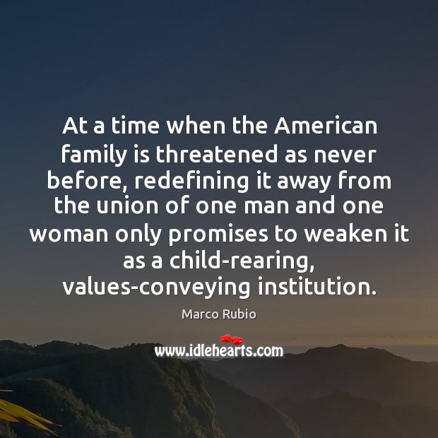 At a time when the American family is threatened as never before, Marco Rubio Picture Quote