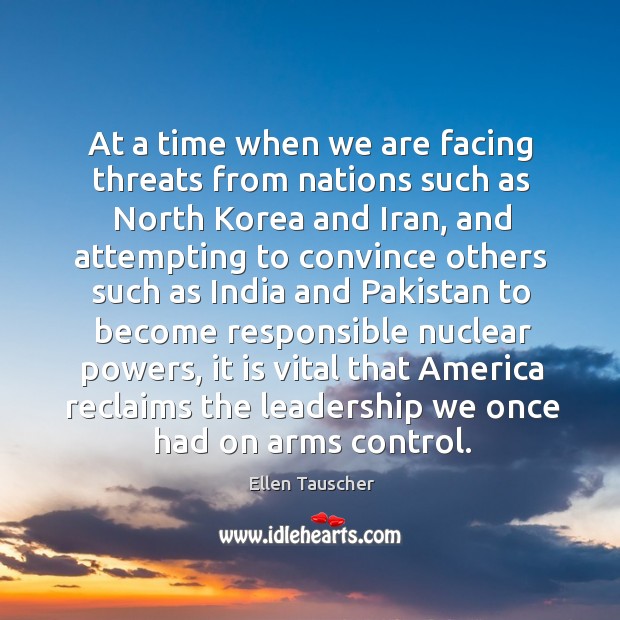 At a time when we are facing threats from nations such as north korea and iran Ellen Tauscher Picture Quote