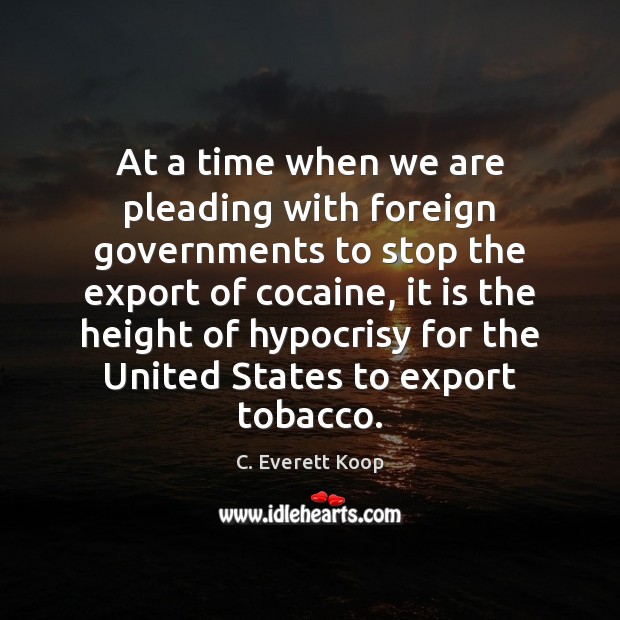 At a time when we are pleading with foreign governments to stop C. Everett Koop Picture Quote
