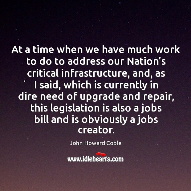 At a time when we have much work to do to address our nation’s critical infrastructure John Howard Coble Picture Quote