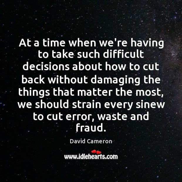 At a time when we’re having to take such difficult decisions about David Cameron Picture Quote