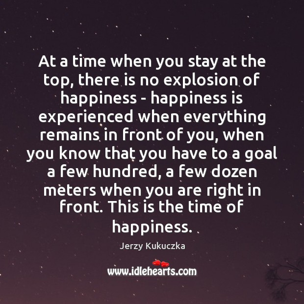 At a time when you stay at the top, there is no Happiness Quotes Image