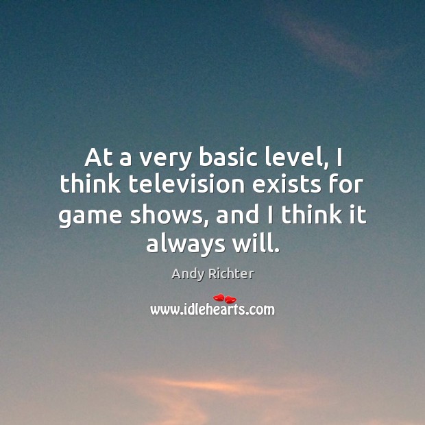 At a very basic level, I think television exists for game shows, Andy Richter Picture Quote