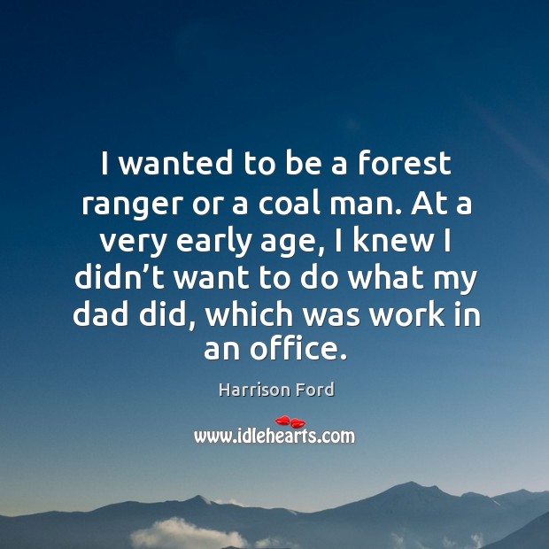 At a very early age, I knew I didn’t want to do what my dad did, which was work in an office. Harrison Ford Picture Quote