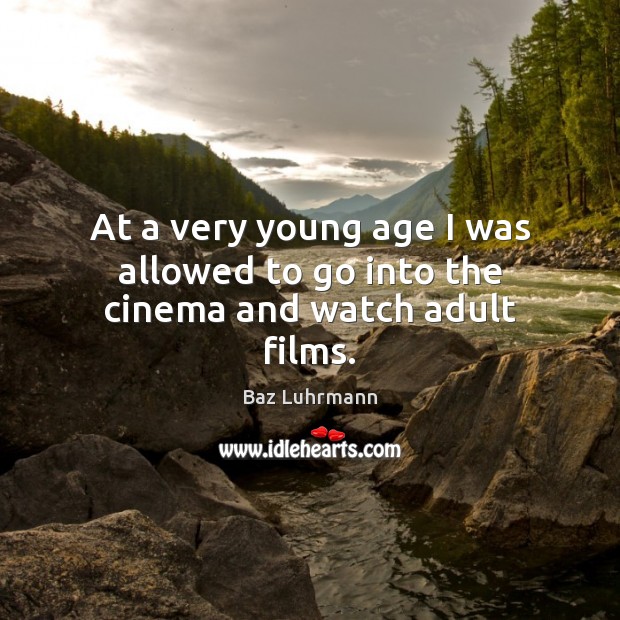 At a very young age I was allowed to go into the cinema and watch adult films. Baz Luhrmann Picture Quote