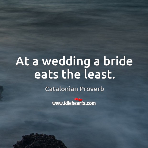 At a wedding a bride eats the least. Catalonian Proverbs Image