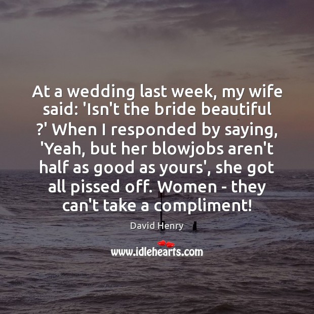 At a wedding last week, my wife said: ‘Isn’t the bride beautiful ? David Henry Picture Quote