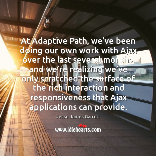 At adaptive path, we’ve been doing our own work with ajax over the last several months Jesse James Garrett Picture Quote