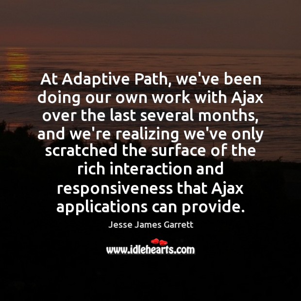 At Adaptive Path, we’ve been doing our own work with Ajax over Jesse James Garrett Picture Quote