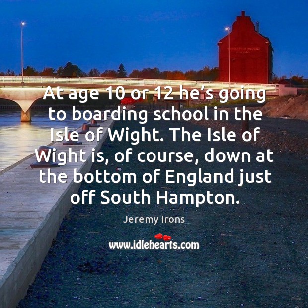 At age 10 or 12 he’s going to boarding school in the isle of wight. Image