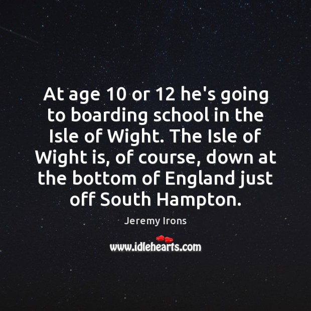 At age 10 or 12 he’s going to boarding school in the Isle of Image