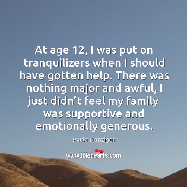At age 12, I was put on tranquilizers when I should have gotten help. Paula Danziger Picture Quote