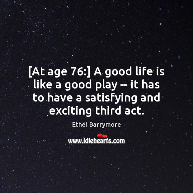 [At age 76:] A good life is like a good play — it Image