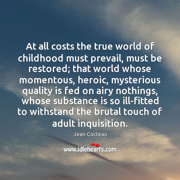 At all costs the true world of childhood must prevail, must be Jean Cocteau Picture Quote