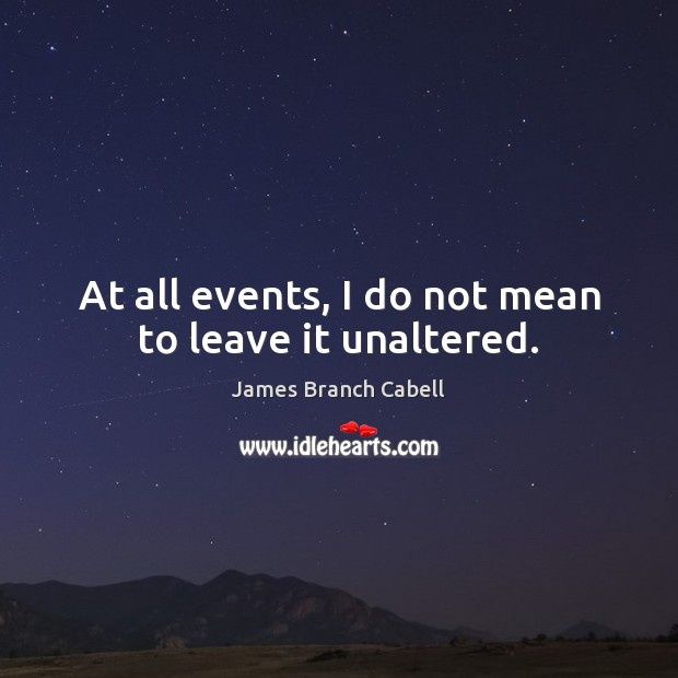 At all events, I do not mean to leave it unaltered. James Branch Cabell Picture Quote