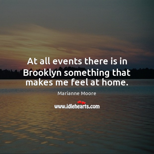 At all events there is in Brooklyn something that makes me feel at home. Marianne Moore Picture Quote