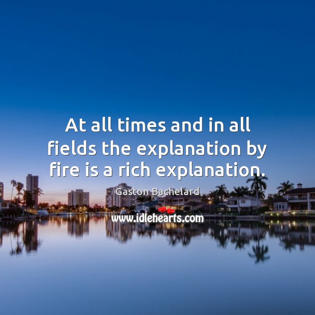 At all times and in all fields the explanation by fire is a rich explanation. Gaston Bachelard Picture Quote