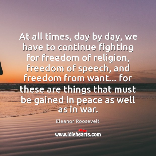 At all times, day by day, we have to continue fighting for Eleanor Roosevelt Picture Quote
