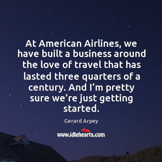 At american airlines, we have built a business around the love of travel that has lasted three Gerard Arpey Picture Quote
