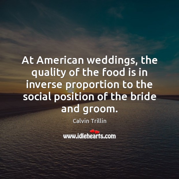 At American weddings, the quality of the food is in inverse proportion Calvin Trillin Picture Quote
