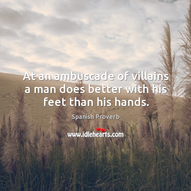 At an ambuscade of villains a man does better with his feet than his hands. Spanish Proverbs Image