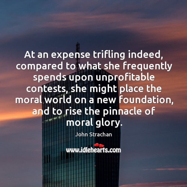 At an expense trifling indeed, compared to what she frequently spends upon unprofitable contests John Strachan Picture Quote