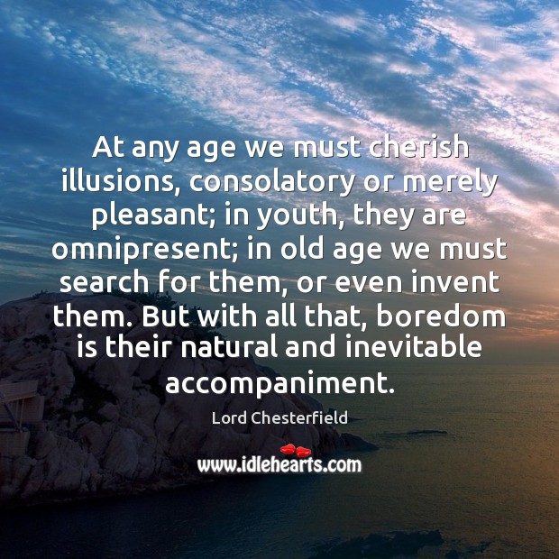 At any age we must cherish illusions, consolatory or merely pleasant; in Lord Chesterfield Picture Quote