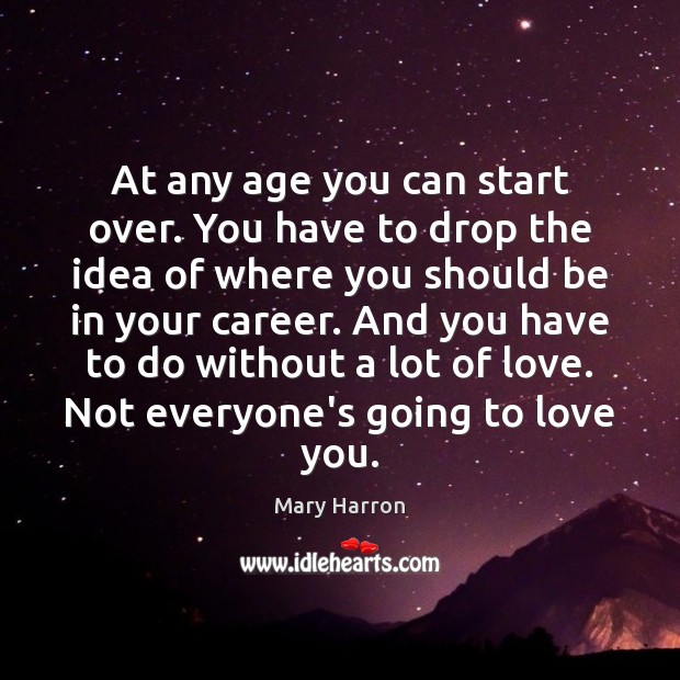 At any age you can start over. You have to drop the Mary Harron Picture Quote