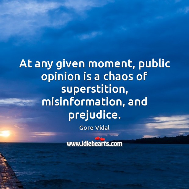 At any given moment, public opinion is a chaos of superstition, misinformation, Gore Vidal Picture Quote